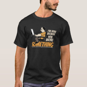 Ich bin hier, weil Sie etwas Programmierer brachen T-Shirt