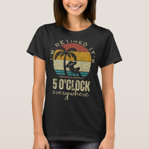 Ich bin im Ruhestand, es ist 5 Uhr überall Lustig T-Shirt