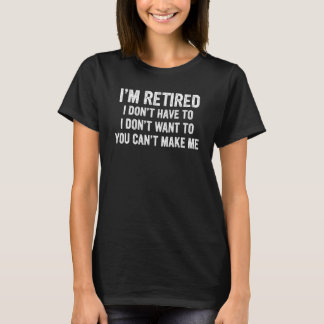 Ich bin im Ruhestand. Ich will nicht. Ich muss nic T-Shirt