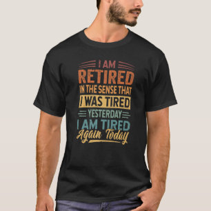 Ich bin im Ruhestand in dem Sinne, dass ich gester T-Shirt