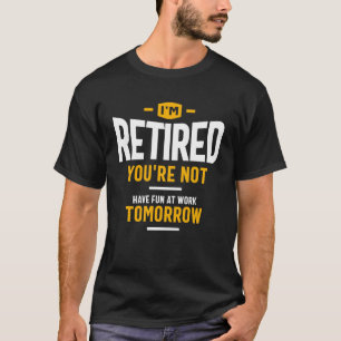 Ich bin im Ruhestand, Sie nicht. Haben Sie morgen T-Shirt