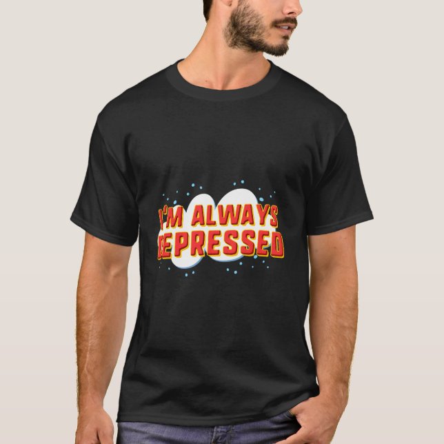 Ich bin immer deprimiert T-Shirt (Vorderseite)