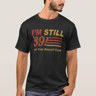 Ich bin immer noch 39 letztes Jahr zählt nicht 39. T-Shirt