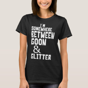 Ich bin irgendwo zwischen Goon und Glitzer Spaß T-Shirt