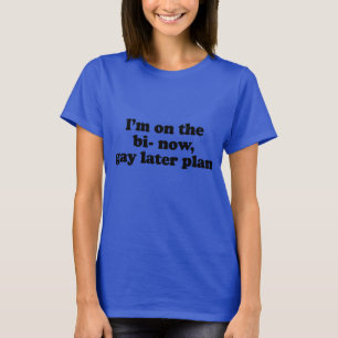 ICH BIN JETZT "BI", "GAY" SPÄTER PLAN T-Shirt