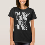 ICH BIN JOSH UND TUE JUSH DINGE Funny Birthday Nam T-Shirt<br><div class="desc">ICH BIN JOSH UND TUE JUSH DINGS Funny Birthday Name Geschenkidee</div>