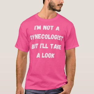 Ich bin kein Gynäkologe, aber schauen Sie mal rein T-Shirt