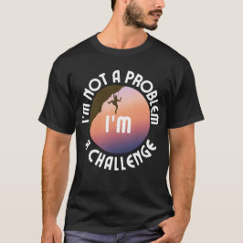 Ich bin kein Problem, ich bin eine Herausforderung T-Shirt