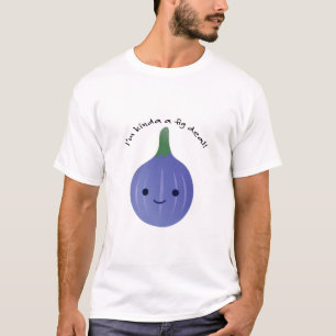 Ich bin Kinda a Fig Dea T-Shirt