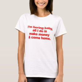 Ich bin langweilig Baby, alles, was ich mache, ist T-Shirt