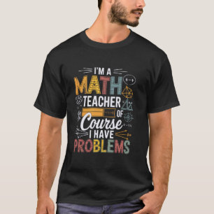 Ich bin Mathelehrer, natürlich habe ich Probleme M T-Shirt