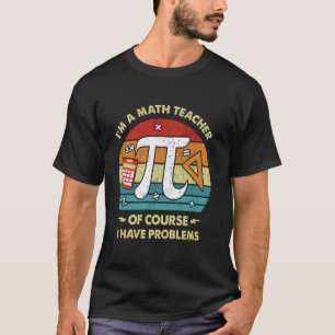 Ich bin Mathelehrer, natürlich habe ich Probleme S T-Shirt