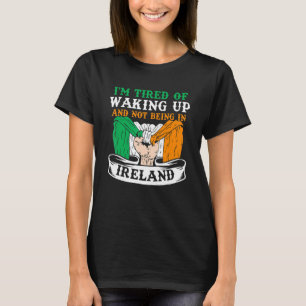Ich bin müde vom Aufwachen und nicht in Irland zu  T-Shirt