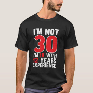 Ich bin nicht 30, ich bin 18 mit 12 Jahren Erfahru T-Shirt