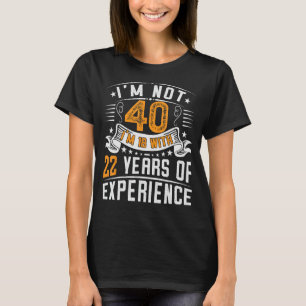 Ich bin nicht 40, ich bin 18 mit 22 Jahren Erfahru T-Shirt