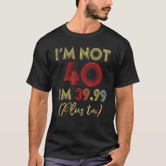 Ich bin nicht 40 Ich bin 39 99 plus Steuer 40. Geb T-Shirt