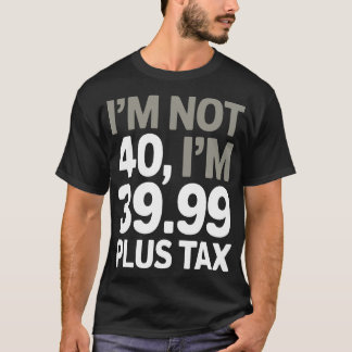 Ich bin nicht 40, nur 39,99 plus Steuer - Humorer T-Shirt