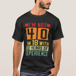 Ich bin nicht 40 und bin 18 mit 22 Jahren Erfahrun T-Shirt