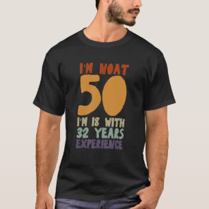 Ich bin nicht 50, ich bin 18, mit 32 Jahren Erfahr T-Shirt