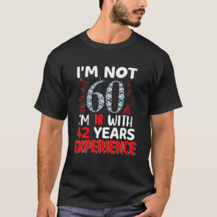 Ich bin nicht 60, ich bin 18, mit 42 Jahren Erfahr T-Shirt