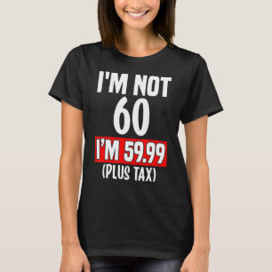 Ich bin nicht 60 ich bin 59,99 (plus Steuer) - 60. T-Shirt