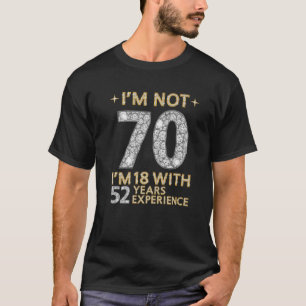 Ich bin nicht 70 Ich bin 18 mit 52 Jahren Erfahrun T-Shirt