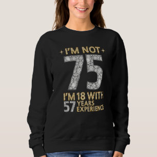 Ich bin nicht 75 und bin 18 mit 57 Jahren Erfahrun Sweatshirt