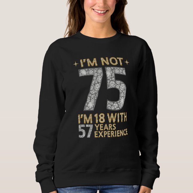 Ich bin nicht 75 und bin 18 mit 57 Jahren Erfahrun Sweatshirt (Vorderseite)