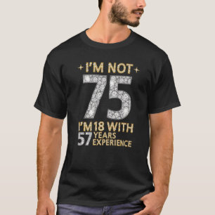 Ich bin nicht 75 und bin 18 mit 57 Jahren Erfahrun T-Shirt
