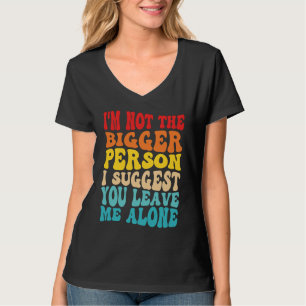 Ich bin nicht der größere Mensch, den ich dir vors T-Shirt