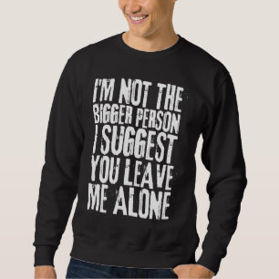 Ich bin nicht die größere Person. Ich schlage vor, Sweatshirt