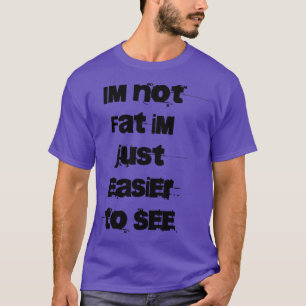 Ich bin nicht Fat Ich bin einfach leichter zu sehe T-Shirt