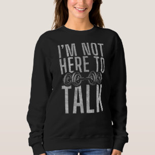 Ich bin nicht hier, um über Gym Workout Bodybuildi Sweatshirt