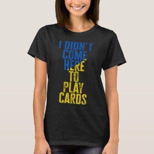 Ich bin nicht hierhergekommen, um Karten zu spiele T-Shirt
