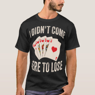 Ich Bin Nicht Hierhergekommen, Um Poker Karten Zu T-Shirt