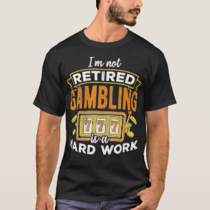Ich bin nicht im Ruhestand Glücksspiel ist harte A T-Shirt