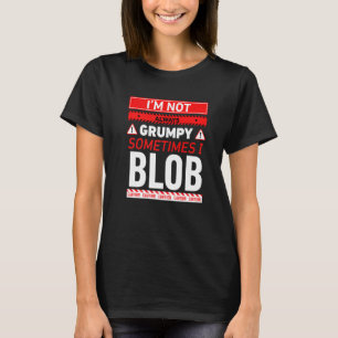 Ich bin nicht immer mürrisch, manchmal blobbe ich T-Shirt