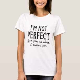 Ich bin nicht perfekt, aber ich bin so nah dran, d T-Shirt