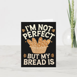 Ich bin nicht perfekt, aber mein Brot ist Brot bac Karte