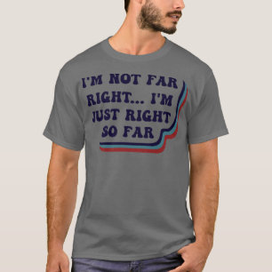Ich bin nicht weit rechts, ich bin nur so weit  T-Shirt