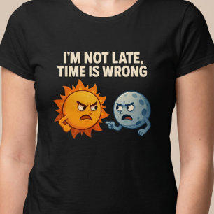 Ich bin nicht zu spät, die Zeit ist falsch T-Shirt