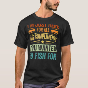 Ich bin nur hier für die Komplimente, die du haben T-Shirt