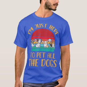 Ich bin nur hier, um all die Hunde, die mich glück T-Shirt