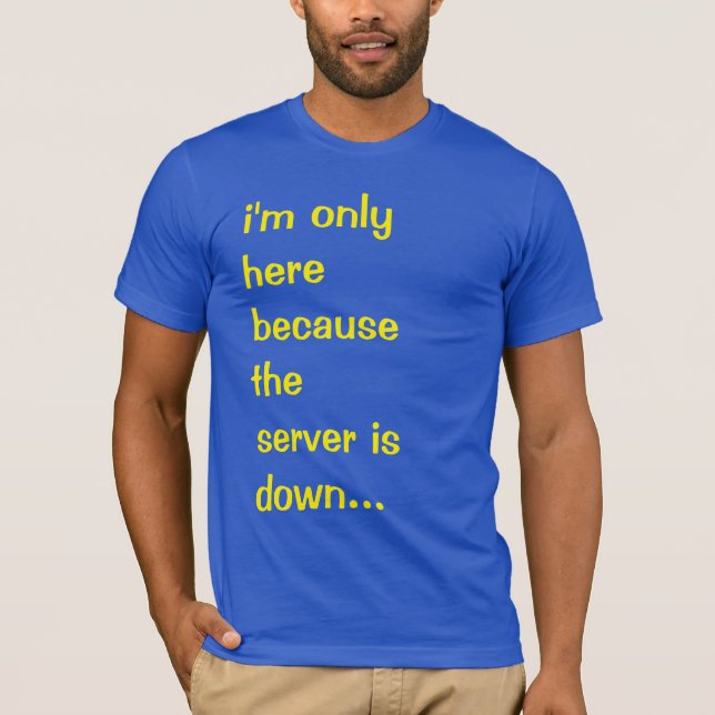Ich bin nur hier, weil der Server den T - Shirt he (Vorderseite)
