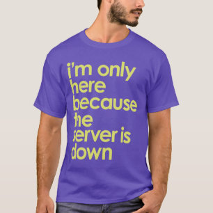 Ich bin nur hier, weil der Server den T - Shirt he