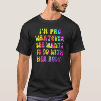 Ich bin pro, was auch immer sie mit ihrem Körper t T-Shirt