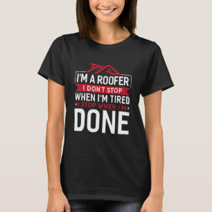 Ich bin Roofer, ich höre nicht auf, wenn ich müde T-Shirt