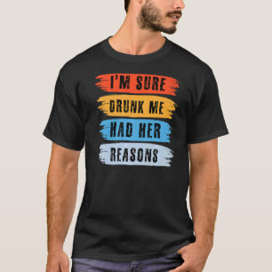 Ich bin sicher Betrunken, dass ich ihre Gründe hat T-Shirt