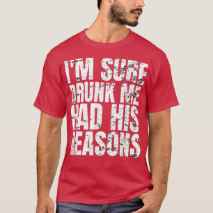 Ich bin sicher Betrunken, ich hatte seine Gründe F T-Shirt