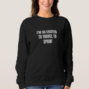 Ich bin so aufgeregt, nach Spanien zu reisen Sweatshirt